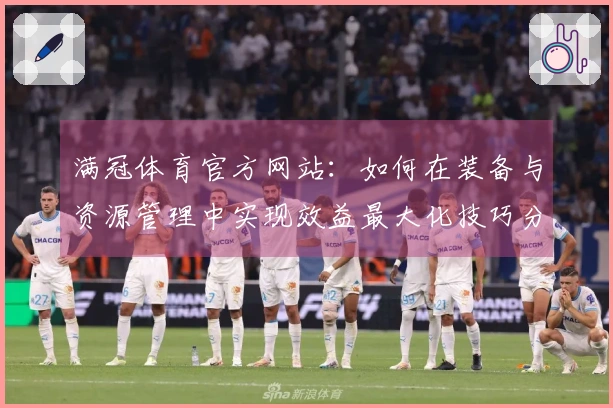 满冠体育官方网站：如何在装备与资源管理中实现效益最大化技巧分享