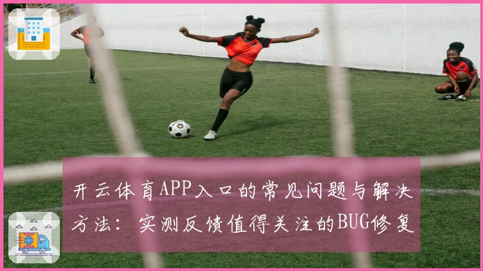 开云体育APP入口的常见问题与解决方法：实测反馈值得关注的BUG修复策略