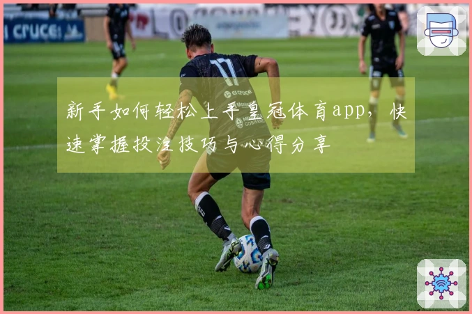 新手如何轻松上手皇冠体育app，快速掌握投注技巧与心得分享