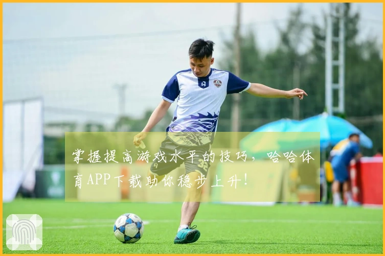 掌握提高游戏水平的技巧，哈哈体育APP下载助你稳步上升！