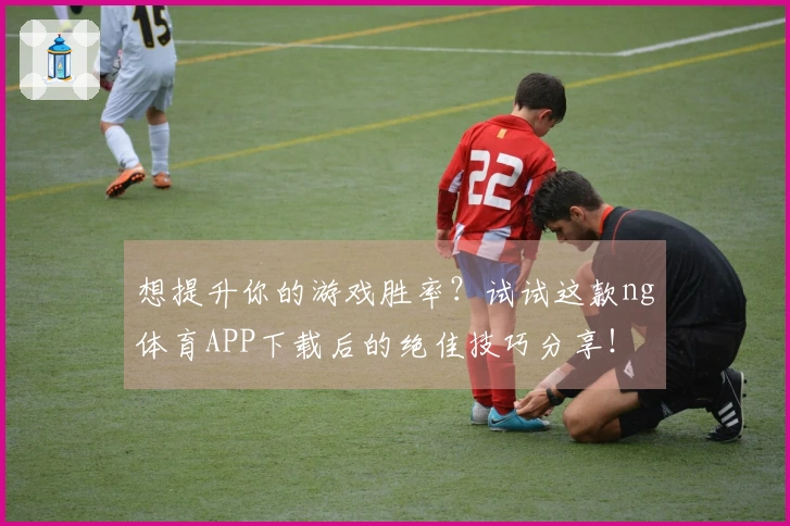 想提升你的游戏胜率?试试这款ng体育APP下载后的绝佳技巧分享!