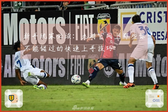 新手玩家必读：九游官网上那些你不能错过的快速上手技巧