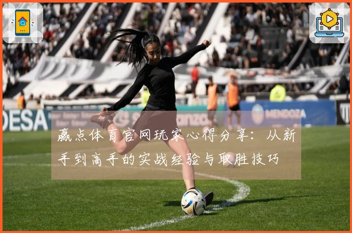 赢点体育官网玩家心得分享：从新手到高手的实战经验与取胜技巧