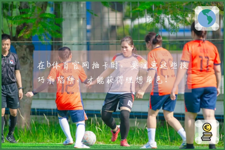 在b体育官网抽卡时，要注意这些技巧和陷阱，才能获得理想角色！