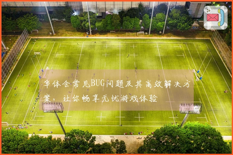 华体会常见BUG问题及其高效解决方案，让你畅享无忧游戏体验