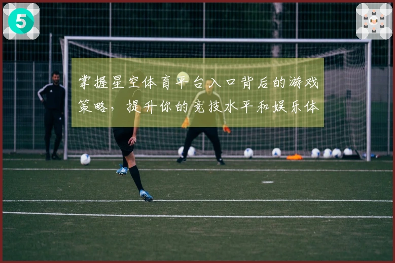 掌握星空体育平台入口背后的游戏策略，提升你的竞技水平和娱乐体验