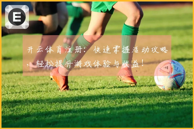 开云体育注册：快速掌握活动攻略，轻松提升游戏体验与收益！