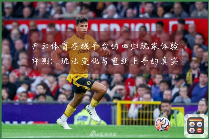 开云体育在线平台的回归玩家体验评测：玩法变化与重新上手的真实感受