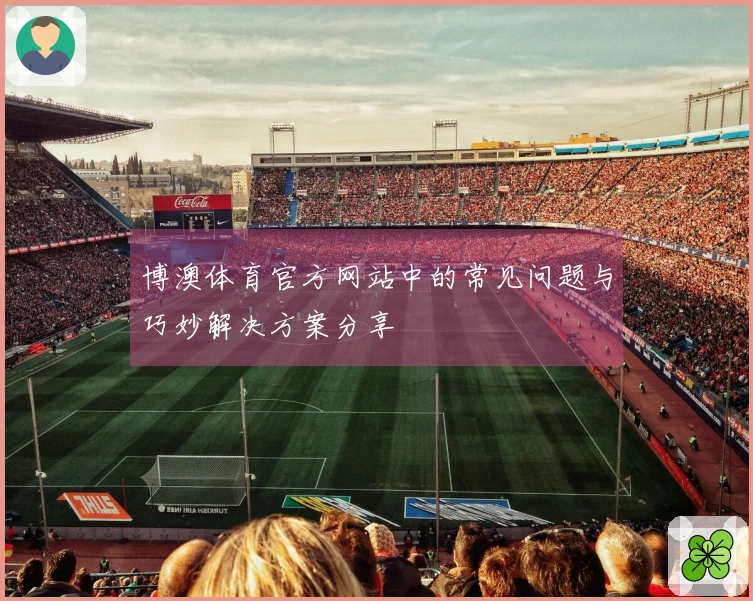博澳体育官方网站中的常见问题与巧妙解决方案分享